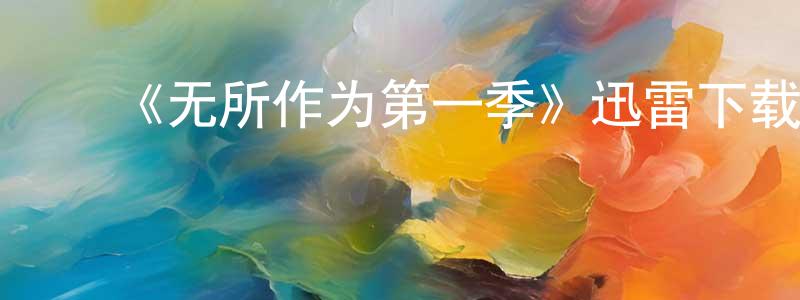﻿陈艳华发布﻿《无所作为第一季》迅雷下载/在线观看-都市情感-美剧天堂